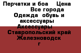 Перчатки и боа  › Цена ­ 1 000 - Все города Одежда, обувь и аксессуары » Аксессуары   . Ставропольский край,Железноводск г.